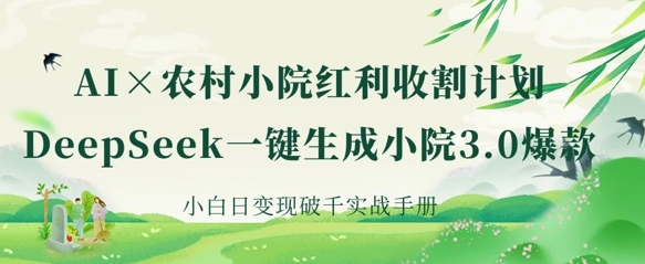 AI 农村小院收益收种：DeepSeek一键生成庭院3.0爆品，新手日转现破千实战演练指南|云雀资源分享