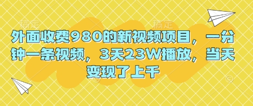 外边收费标准980的最新视频新项目，一分钟一条视频，3天23W播放视频，当日转现了过千|云雀资源分享
