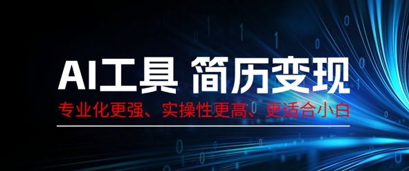 AI专用工具个人简历制作转现，系统化比较强，实战性更高一些，比较适合新手|云雀资源分享