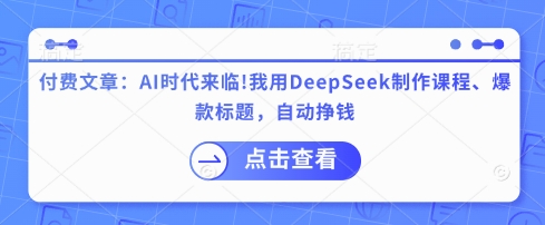付费文章：AI时代来临！我就用DeepSeek制做课程内容、爆款标题，全自动赚钱|云雀资源分享