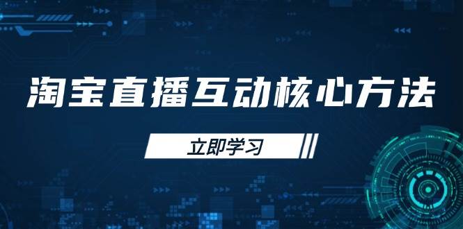 淘宝直播互动核心方法，新手入门指南、直播能力提升，新手主播快速突围|云雀资源分享