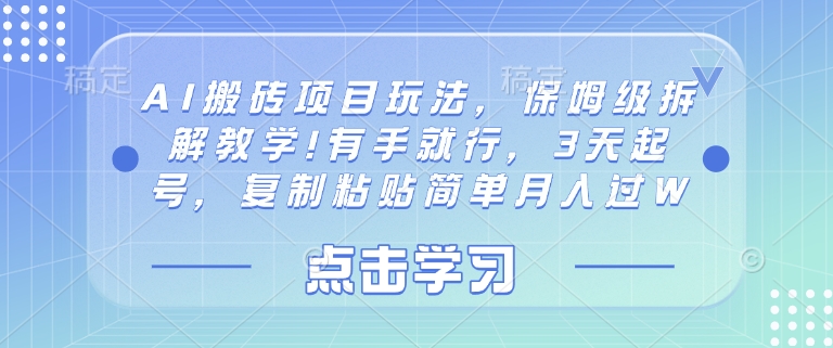 AI搬砖项目玩法，保姆级拆解教学!有手就行，3天起号，复制粘贴简单月入过W|云雀资源分享