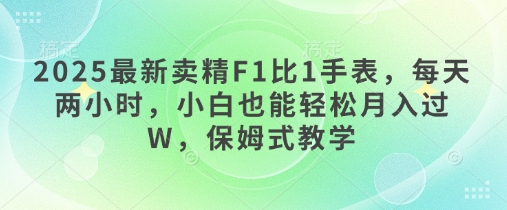 2025最新卖精F1比1手表，每天两小时，小白也能轻松月入过W，保姆式教学|云雀资源分享