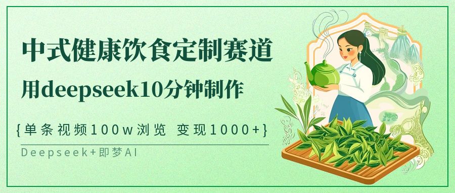 新中式科学饮食订制跑道，用deepseek10min制做一条短视频100w访问转现1000|云雀资源分享