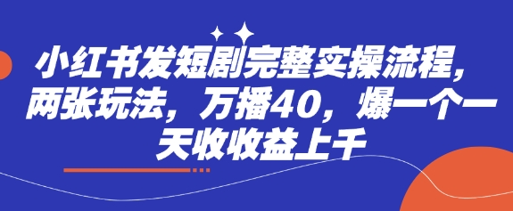 小红书的发短剧剧本详细实际操作步骤，二张游戏玩法，万播40，爆一个一天收盈利过千|云雀资源分享