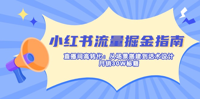 小红书的总流量掘金队手册：直播房间高转化：从场景设计到话术设计，月销30W秘笈|云雀资源分享