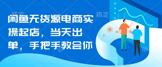 闲鱼平台无货源电商实际操作出单，当日开单，手把手的教会你|云雀资源分享