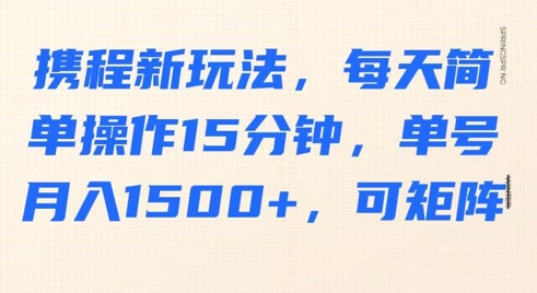 携程网新模式，每日易操作15min，运单号月入1500 ，可引流矩阵|云雀资源分享