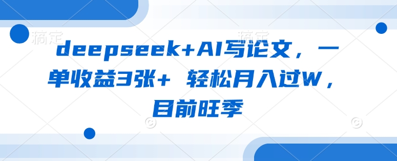deepseek AI写毕业论文，一单盈利3张  轻轻松松月入了W，现阶段高峰期|云雀资源分享