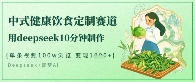 爆红新中式科学饮食订制跑道，用deepseek10min制做，一条短视频100w访问，单日转现好几张|云雀资源分享