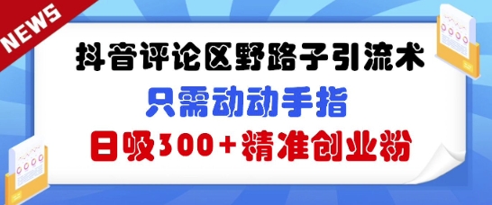 抖音的评论区歪门邪道引流术，仅需动动手，日吸300 精确自主创业粉|云雀资源分享