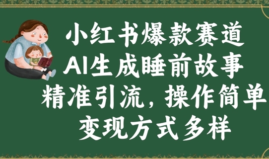 小红书爆款跑道，AI形成睡前小故事，精准引流方法，使用方便，变现模式多种多样|云雀资源分享