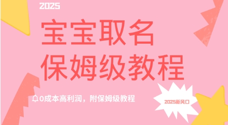 2025新风口项目宝宝取名，0成本高利润，附保姆级教程|云雀资源分享