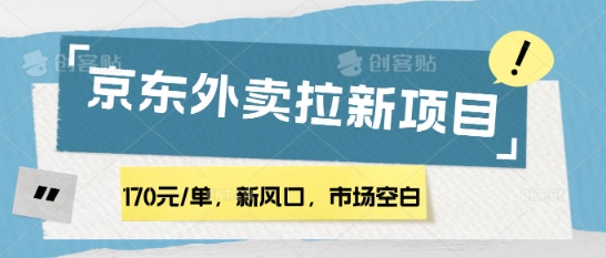 170元/单，新风口，市场空白，京东外卖拉新，赶紧操作|云雀资源分享