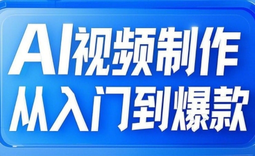 AI视频后期制作从入门到爆品，从文照片到图生视频，全链路营销打造出自媒体平台爆款短视频|云雀资源分享