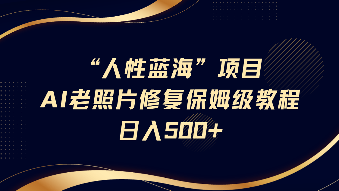 “人的本性瀚海”AI老照片翻新新项目家庭保姆级实例教程，长期性回购，轻轻松松日入500|云雀资源分享
