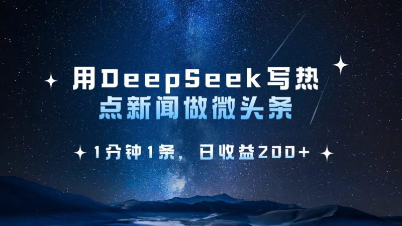 用DeepSeek写网络热点头条,1min1条,日盈利200|云雀资源分享