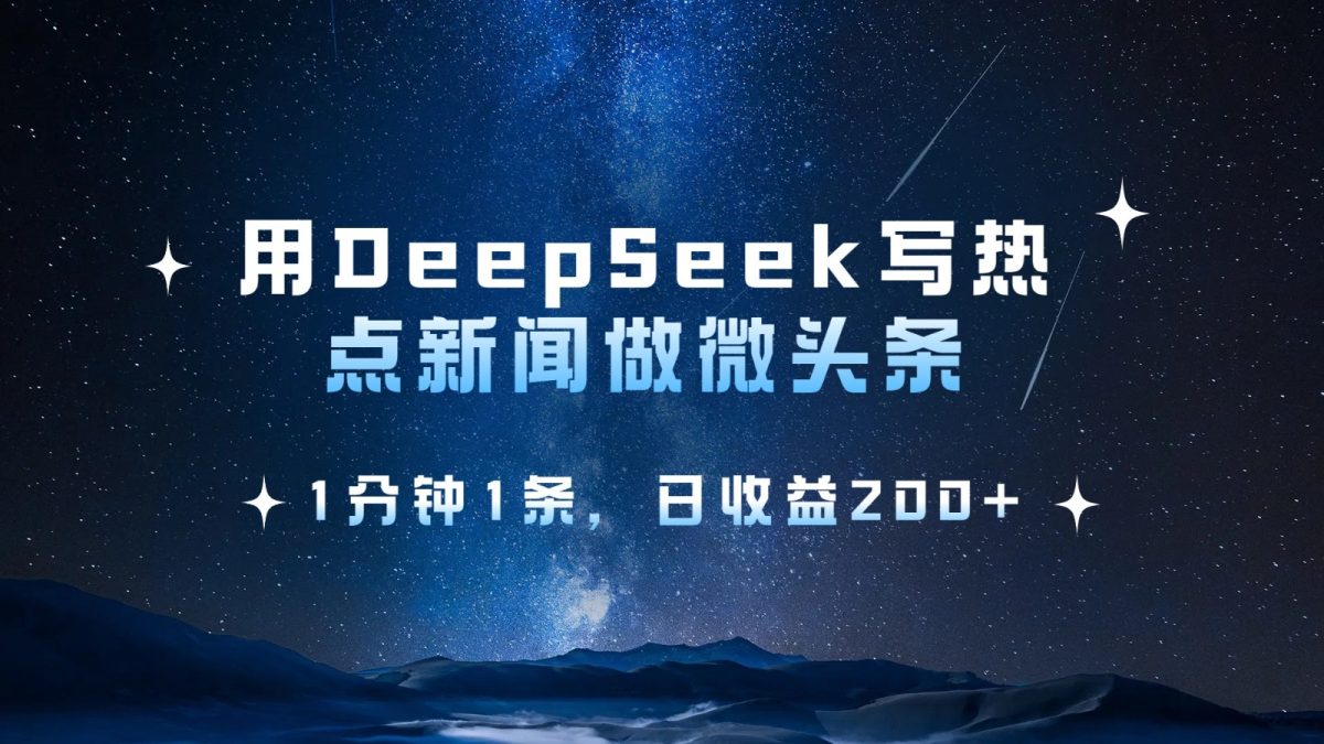 用DeepSeek写网络热点头条，1min1条，日盈利200|云雀资源分享