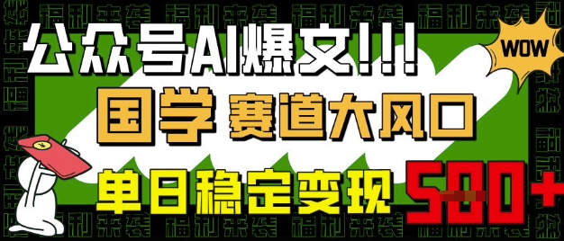 微信公众号AI热文，国学经典跑道大风口，新手快速上手，单日平稳转现5张|云雀资源分享