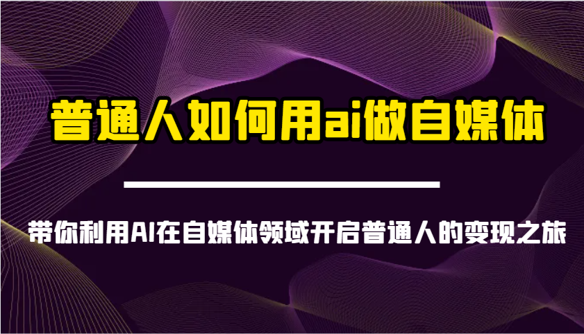 平常人怎样用ai运营自媒体-陪你运用AI在自媒体领域打开普通人转现之行|云雀资源分享