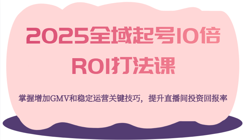 2025示范区养号10倍ROI玩法课，把握提升GMV长期稳定经营重要方法，提高直播房间投资收益率|云雀资源分享