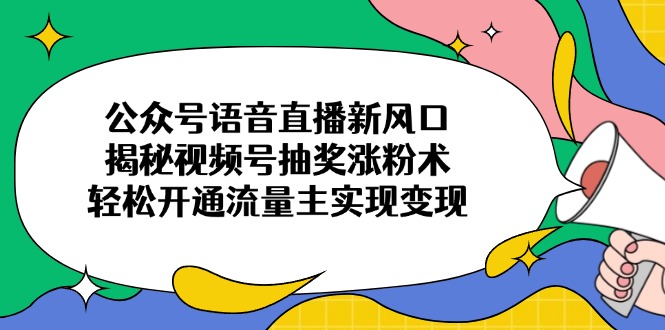 微信公众号连麦直播新蓝海，揭密微信视频号抽奖活动增粉术，轻轻松松开通流量主完成转现|云雀资源分享