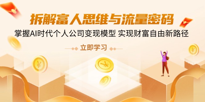 拆卸富人的思维与流量登陆密码，把握AI时期个人公司转现实体模型 实现财务自由新思路|云雀资源分享