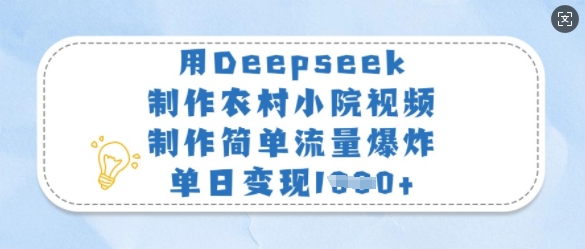 用Deepseek制做农村小院短视频，制作简单总流量发生爆炸，单日转现好几张|云雀资源分享