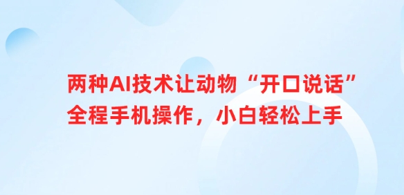 二种AI技术让小动物“张嘴说话”全过程手机操控，新手快速上手|云雀资源分享