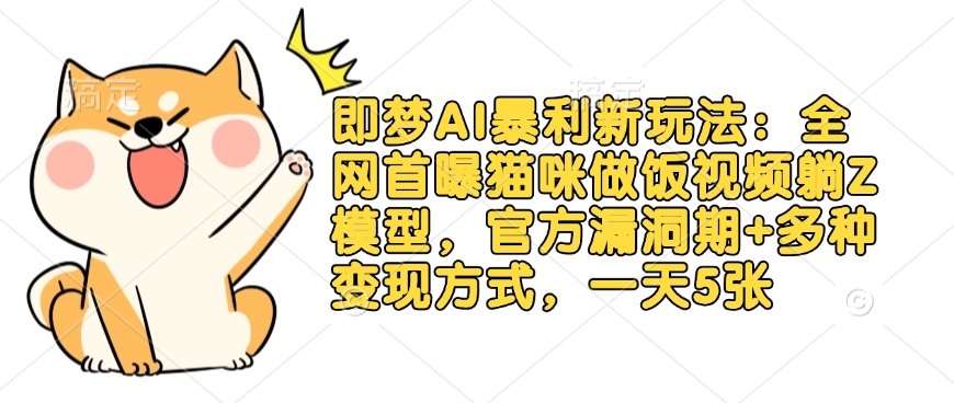 即梦AI爆利新模式：各大网站首曝猫猫做饭视频躺Z实体模型，官方网系统漏洞期 多种多样变现模式，一天5张|云雀资源分享