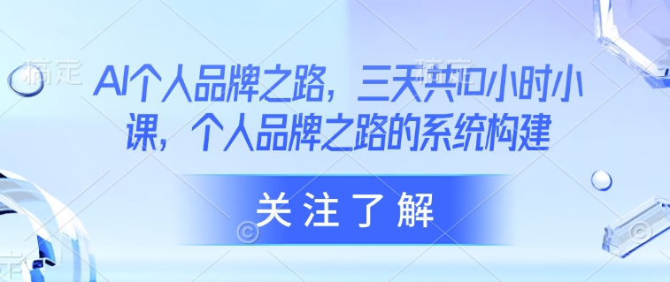 AI本人品牌战略，三天共10钟头小课，本人品牌战略的体系构建|云雀资源分享
