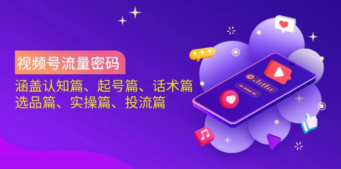 微信视频号总流量登陆密码：包含认知能力篇、养号篇、销售话术篇、选款篇、实际操作篇、投流篇|云雀资源分享