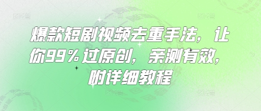 爆品短剧剧本视频去重技巧，使你99%过原创设计，亲测，附具体实例教程|云雀资源分享