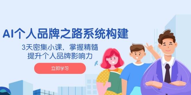 AI本人品牌战略体系构建，3天聚集小课，把握精粹，提升自身的品牌知名度|云雀资源分享