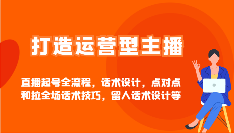 打造出经营型网红直播养号全过程,话术设计,点到点和拉整场推销话术,留才话术设计等|云雀资源分享