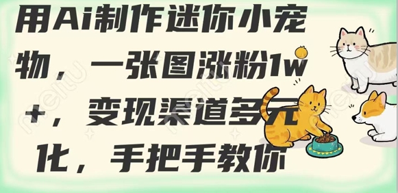 用AI制做迷你小小宠物，一张图增粉1w ，变现渠道多样化，教你如何|云雀资源分享