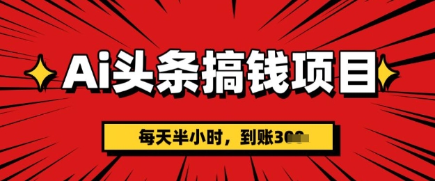 AI今日头条弄钱新项目，每天一小时(附详尽实际操作)一天平稳3张|云雀资源分享