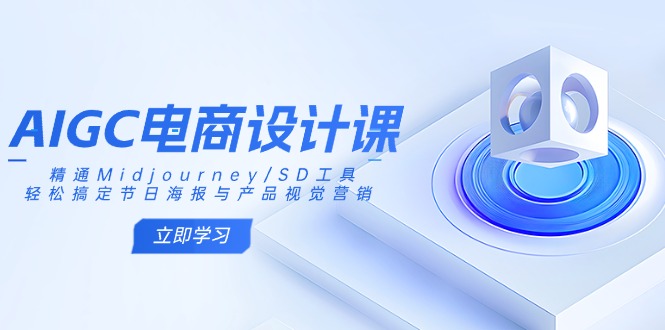 AIGC美工设计课：熟练Midjourney/SD专用工具，轻松解决节日宣传海报和产品视觉设计|云雀资源分享