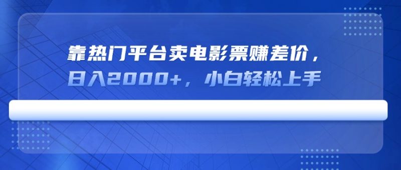 靠受欢迎服务平台卖电影票赚取差价,日入2000 ,新手快速上手|云雀资源分享
