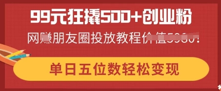 99元狂撬500 创业粉，单日五位数轻松变现，网创朋友圈投放教程