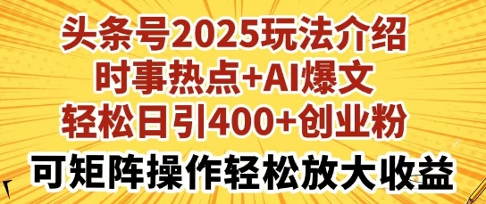 头条号2025玩法介绍，时事热点 AI爆文，轻松日引400 创业粉，可矩阵操作轻松放大收益