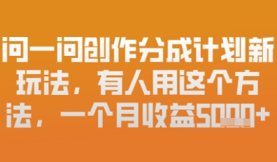 问一问创作者分成计划最新玩法，小白也可以轻松上手，月入6k 