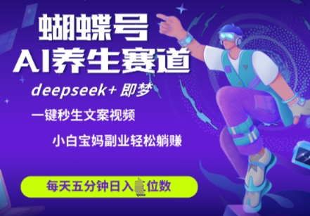 蝴蝶号大健康养生赛道，deepseek 即梦AI快速产出爆款视频，起号快，带货超级猛，日入四位数