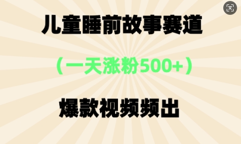 ⼉童睡前故事，⼀天涨粉500 ，爆款视频频出