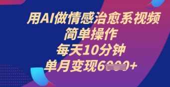 用AI做情感治愈系视频，简单操作，每天10分钟，单月变现6k 