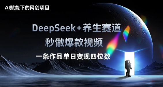 AI赋能下的网创项目，DeepSeek 养生赛道，秒做爆款视频一条作品单日变现三位数