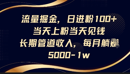 流量掘金，日进粉100 ，当天上粉当天见钱，长期管道收入，每月躺挣5k