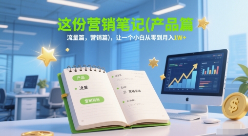 这一份营销推广手记(商品篇，总流量篇，营销推广篇)，让一个新手从零到月入1W|云雀资源分享