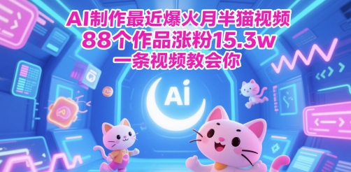 AI制做近期爆红月半猫视频，88个作品增粉15.3w，一条视频教会我们|云雀资源分享