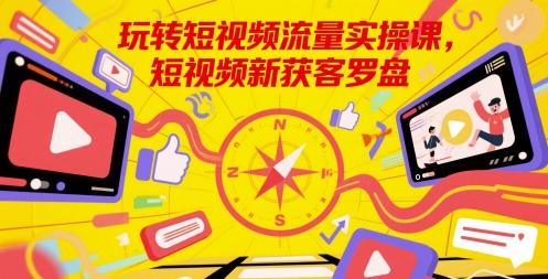 轻松玩自媒体流量实操课，小视频新拓客风水罗盘|云雀资源分享